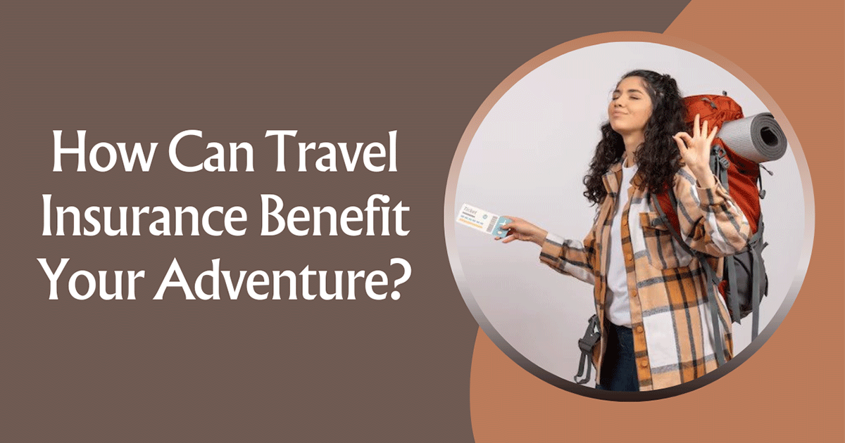 How Can Travel Insurance Benefit Your Adventure?