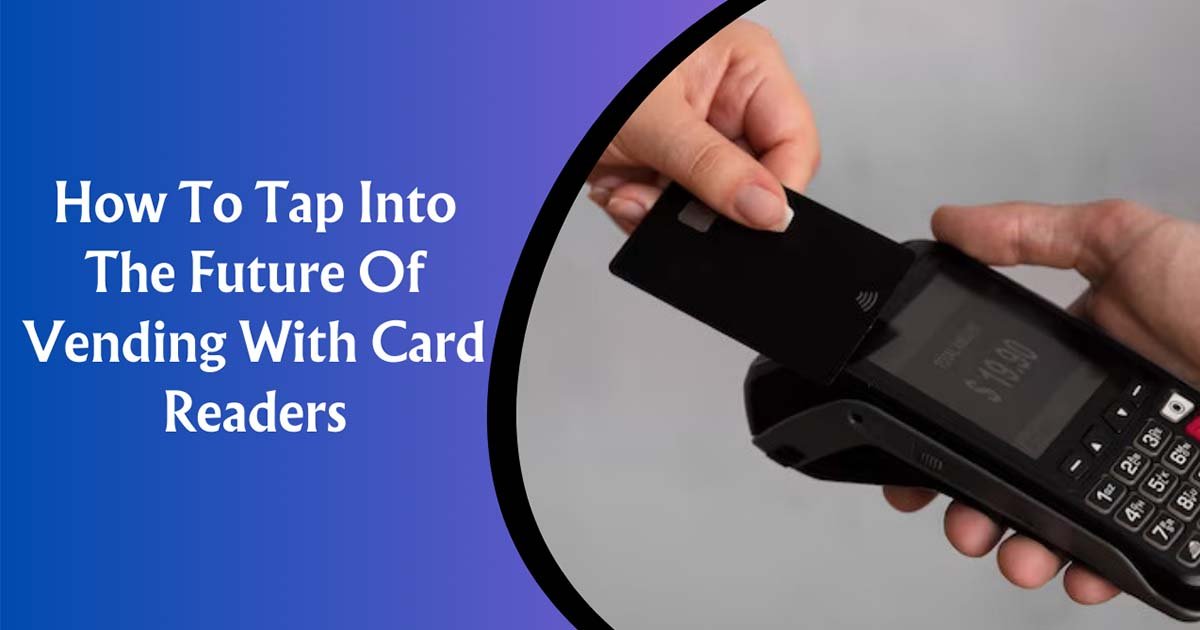 How To Tap Into The Future Of Vending With Card Readers