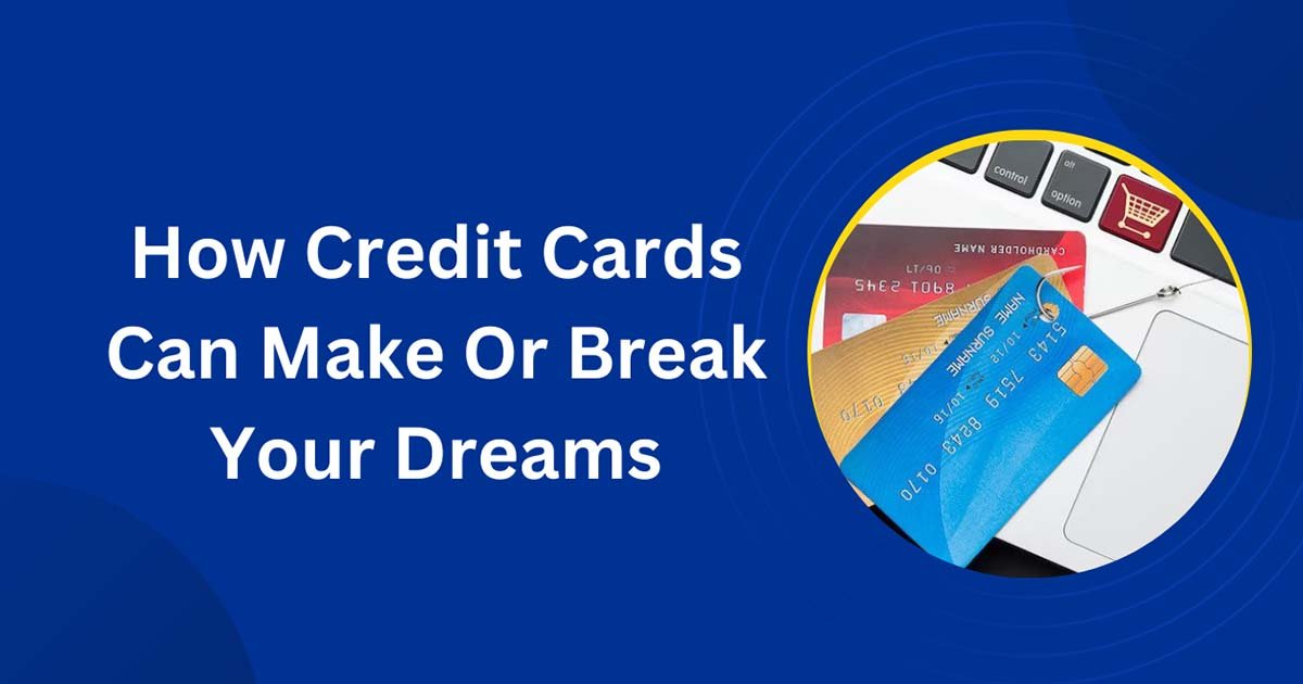 How Credit Cards Can Make Or Break Your Dreams